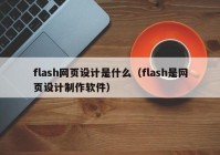 flash网页设计是什么（flash是网页设计制作软件）