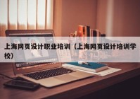 上海网页设计职业培训（上海网页设计培训学校）