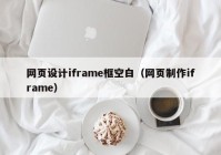 网页设计iframe框空白（网页制作iframe）